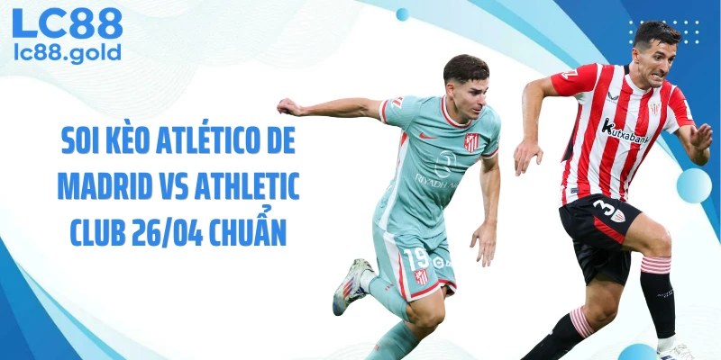 Soi Kèo Atlético De Madrid Vs Athletic Club 26/04 Chuẩn