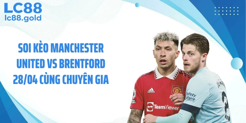 Soi kèo Manchester United vs Brentford 28/04 cùng chuyên gia