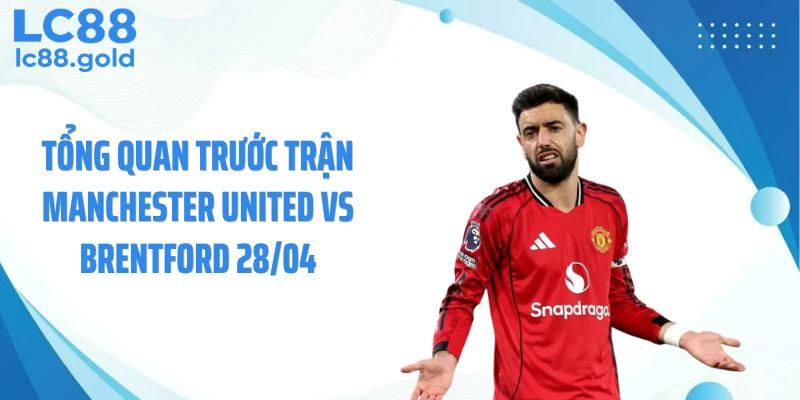 Tổng quan trước trận Manchester United vs Brentford 28/04