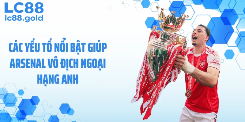 Các yếu tố nổi bật giúp Arsenal vô địch Ngoại Hạng Anh