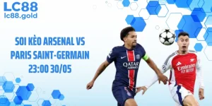 Soi Kèo Arsenal Vs Paris Saint-Germain 23:00 30/05 - Nhận Định Cực Căng