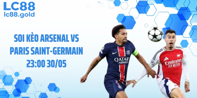 Soi Kèo Arsenal Vs Paris Saint-Germain 23:00 30/05 - Nhận Định Cực Căng