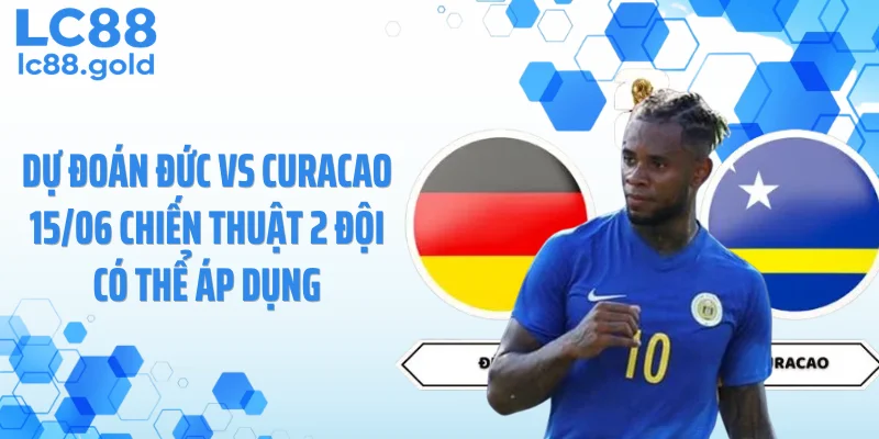 Dự đoán Đức vs Curacao 15/06 chiến thuật 2 đội có thể áp dụng