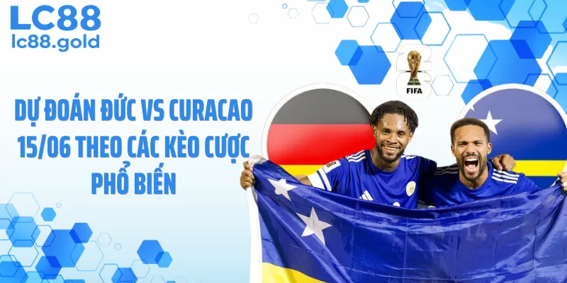 Dự đoán Đức vs Curacao 15/06 theo các kèo cược phổ biến