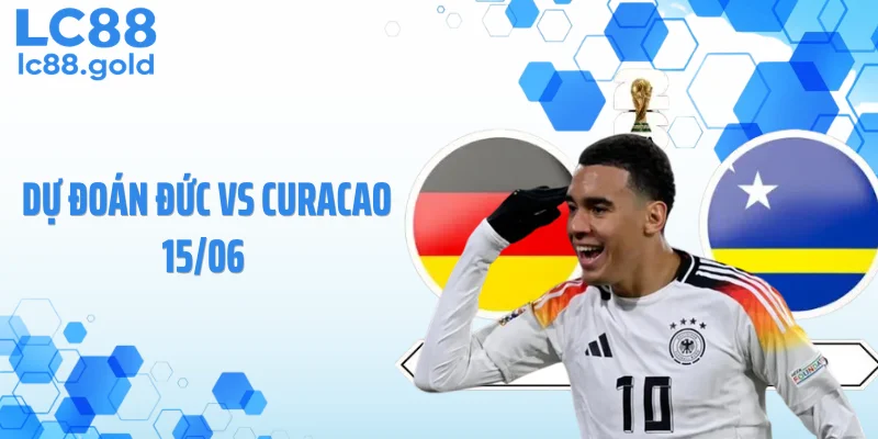 Dự Đoán Đức Vs Curacao 15/06: Đức Tạo Mưa Bàn Thắng?
