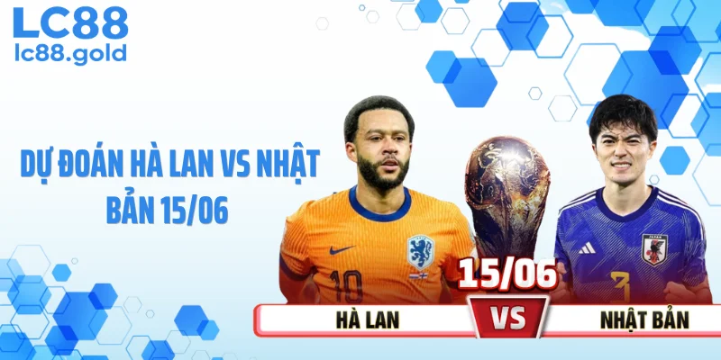 Dự Đoán Hà Lan Vs Nhật Bản 15/06: Cuộc Chiến Đầy Cạm Bẫy