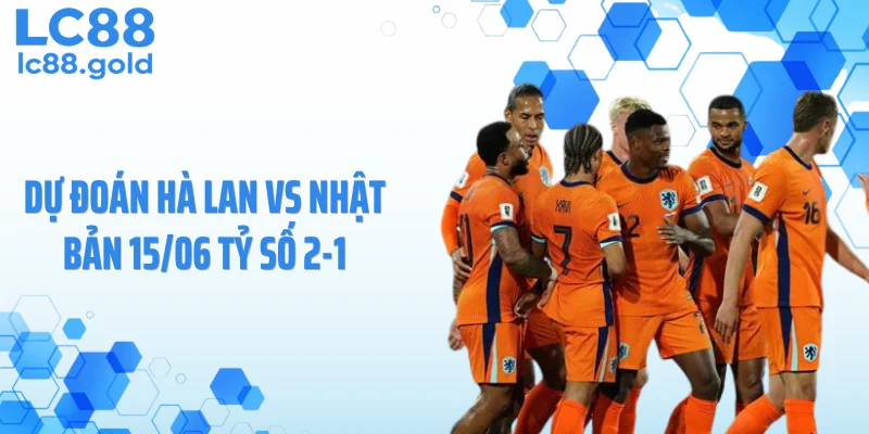 Dự đoán Hà Lan vs Nhật Bản 15/06 tỷ số 2-1