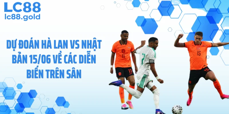 Dự đoán Hà Lan vs Nhật Bản 15/06 về các diễn biến trên sân