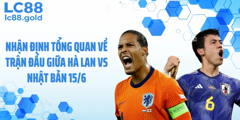 Nhận định tổng quan về trận đấu giữa Hà Lan vs Nhật Bản 15/6