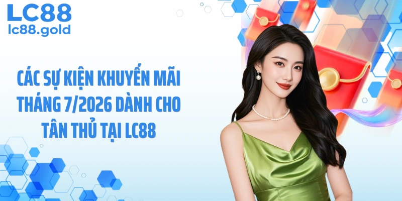 Các sự kiện khuyến mãi tháng 7/2026 dành cho tân thủ tại LC88
