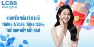 Khuyến Mãi Tân Thủ Tháng 7/2026: Tặng 100% Thẻ Nạp Đầy Bất Ngờ